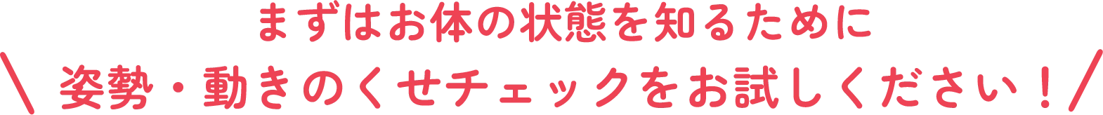 まずはお体の状態を知るために姿勢・動きのくせチェックをお試しください！