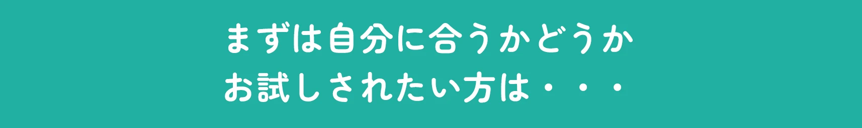 まずは自分に合うかどうかお試しされたい方は・・・