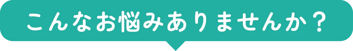 こんなお悩みありませんか？