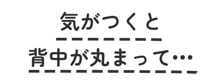 気がつくと背中が丸まって•••