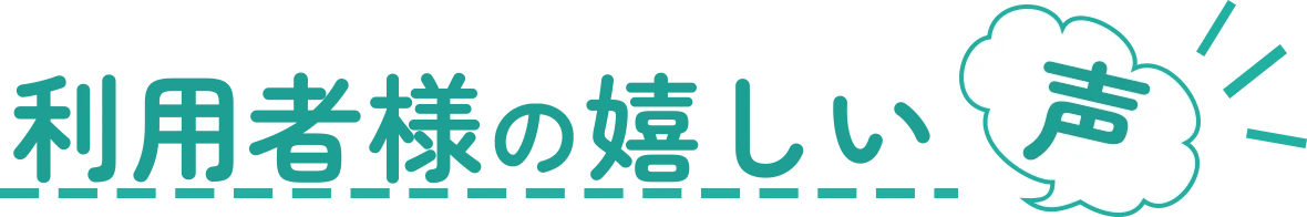 利用者様の嬉しい声