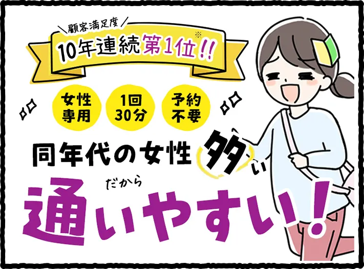 顧客満足度9年連続第1位 女性専用 1回30分 予約不要 同年代の女性が多い だから通いやすい!